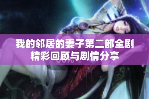 我的邻居的妻子第二部全剧精彩回顾与剧情分享