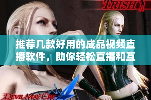 推荐几款好用的成品视频直播软件，助你轻松直播和互动