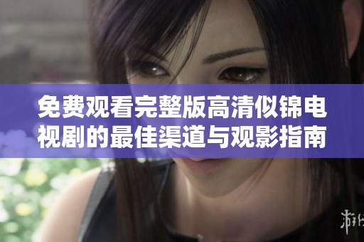 免费观看完整版高清似锦电视剧的最佳渠道与观影指南