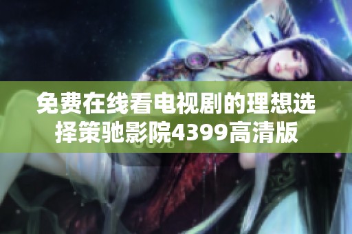 免费在线看电视剧的理想选择策驰影院4399高清版