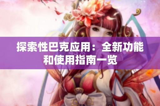 探索性巴克应用：全新功能和使用指南一览