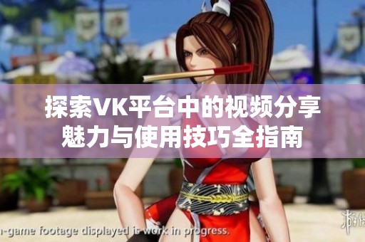 探索VK平台中的视频分享魅力与使用技巧全指南