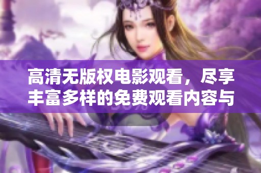 高清无版权电影观看，尽享丰富多样的免费观看内容与选择
