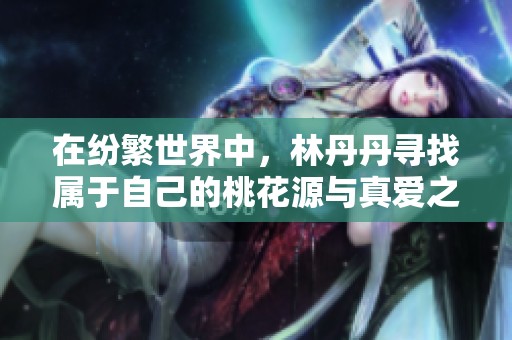 在纷繁世界中，林丹丹寻找属于自己的桃花源与真爱之路