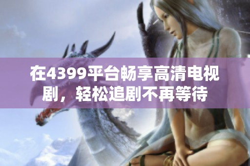 在4399平台畅享高清电视剧，轻松追剧不再等待