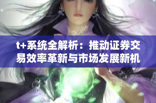 t+系统全解析：推动证券交易效率革新与市场发展新机遇
