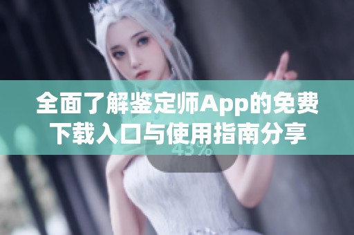 全面了解鉴定师App的免费下载入口与使用指南分享