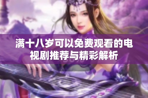 满十八岁可以免费观看的电视剧推荐与精彩解析