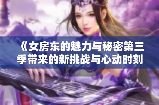 《女房东的魅力与秘密第三季带来的新挑战与心动时刻》