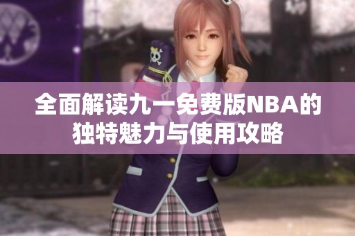全面解读九一免费版NBA的独特魅力与使用攻略