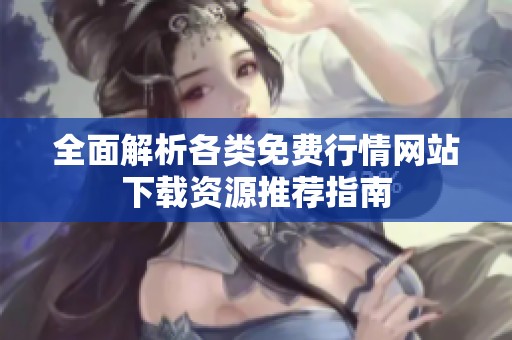 全面解析各类免费行情网站下载资源推荐指南