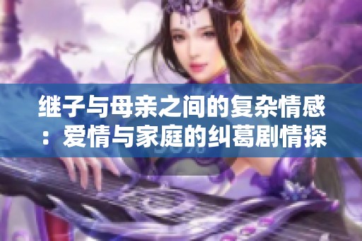 继子与母亲之间的复杂情感：爱情与家庭的纠葛剧情探讨