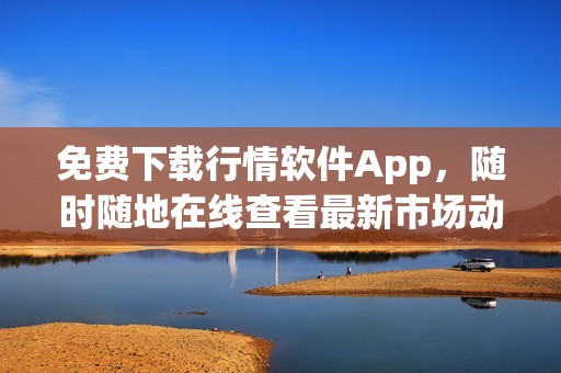 免费下载行情软件App，随时随地在线查看最新市场动态