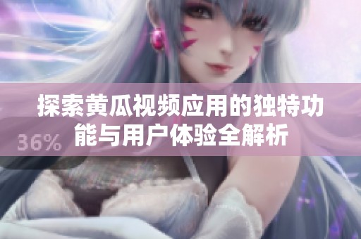 探索黄瓜视频应用的独特功能与用户体验全解析