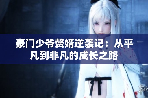 豪门少爷赘婿逆袭记：从平凡到非凡的成长之路