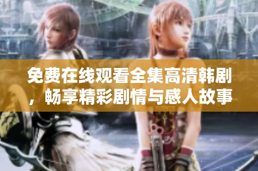 免费在线观看全集高清韩剧，畅享精彩剧情与感人故事