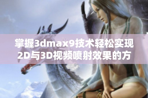 掌握3dmax9技术轻松实现2D与3D视频喷射效果的方法揭秘