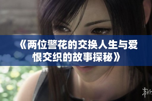 《两位警花的交换人生与爱恨交织的故事探秘》