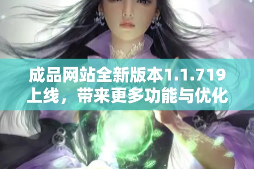 成品网站全新版本1.1.719上线，带来更多功能与优化体验