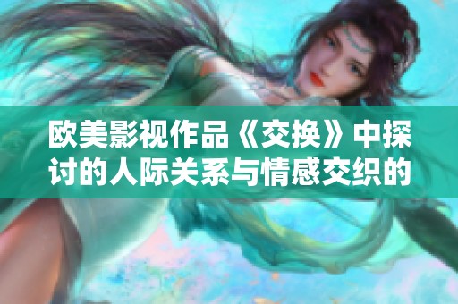 欧美影视作品《交换》中探讨的人际关系与情感交织的复杂性