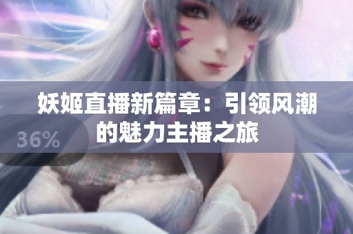 妖姬直播新篇章：引领风潮的魅力主播之旅