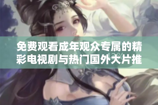 免费观看成年观众专属的精彩电视剧与热门国外大片推荐