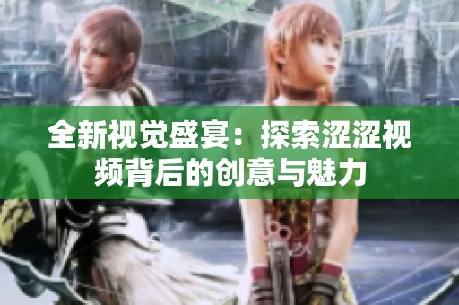全新视觉盛宴：探索涩涩视频背后的创意与魅力