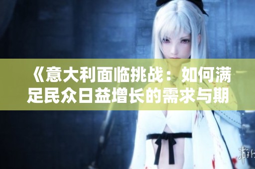 《意大利面临挑战：如何满足民众日益增长的需求与期待》