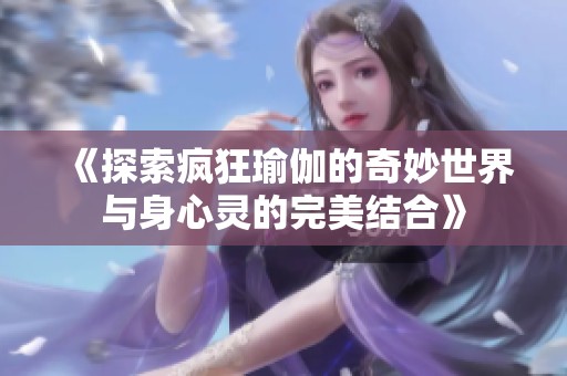 《探索疯狂瑜伽的奇妙世界与身心灵的完美结合》