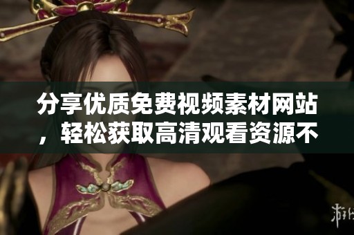 分享优质免费视频素材网站，轻松获取高清观看资源不再烦恼