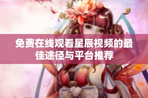 免费在线观看星辰视频的最佳途径与平台推荐