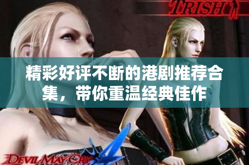 精彩好评不断的港剧推荐合集，带你重温经典佳作