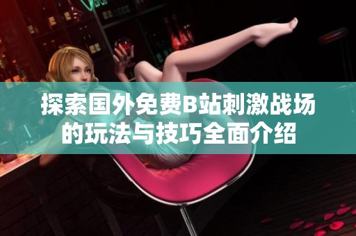 探索国外免费B站刺激战场的玩法与技巧全面介绍