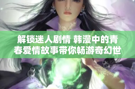 解锁迷人剧情 韩漫中的青春爱情故事带你畅游奇幻世界
