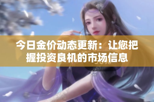 今日金价动态更新：让您把握投资良机的市场信息