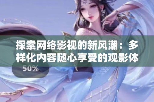 探索网络影视的新风潮：多样化内容随心享受的观影体验分享