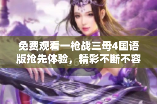 免费观看一枪战三母4国语版抢先体验，精彩不断不容错过