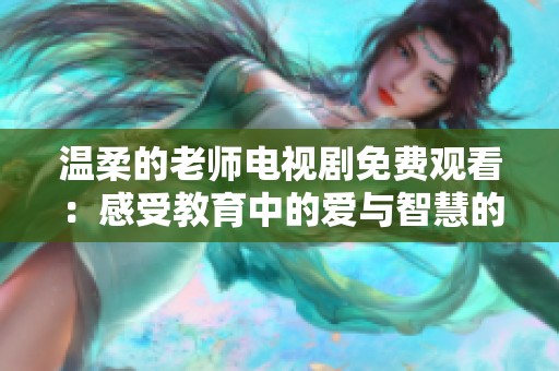 温柔的老师电视剧免费观看：感受教育中的爱与智慧的故事