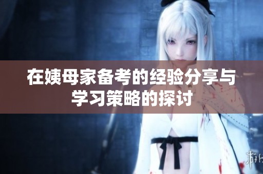 在姨母家备考的经验分享与学习策略的探讨