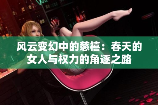 风云变幻中的慈禧：春天的女人与权力的角逐之路