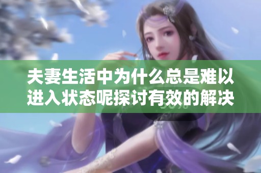夫妻生活中为什么总是难以进入状态呢探讨有效的解决方法