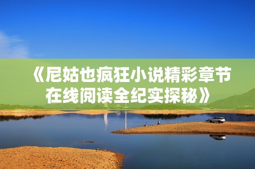 《尼姑也疯狂小说精彩章节在线阅读全纪实探秘》