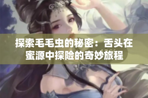 探索毛毛虫的秘密：舌头在蜜源中探险的奇妙旅程