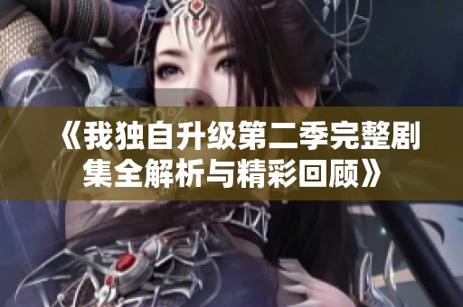 《我独自升级第二季完整剧集全解析与精彩回顾》