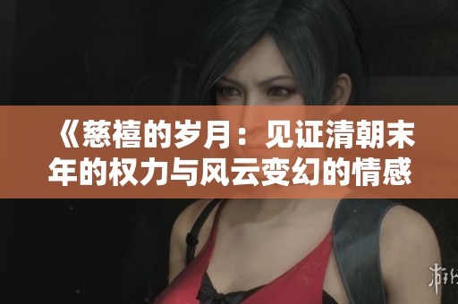 《慈禧的岁月：见证清朝末年的权力与风云变幻的情感故事》
