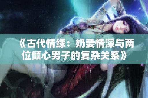 《古代情缘：奶妾情深与两位倾心男子的复杂关系》