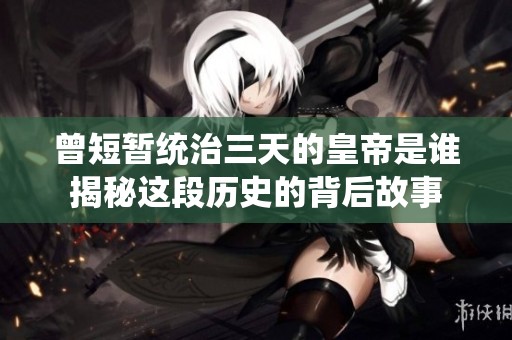 曾短暂统治三天的皇帝是谁揭秘这段历史的背后故事