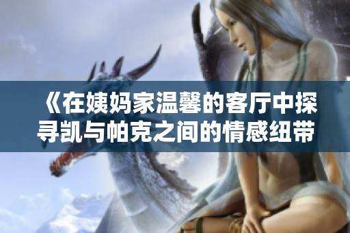 《在姨妈家温馨的客厅中探寻凯与帕克之间的情感纽带》