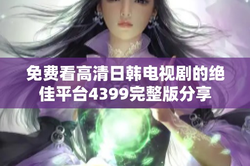 免费看高清日韩电视剧的绝佳平台4399完整版分享