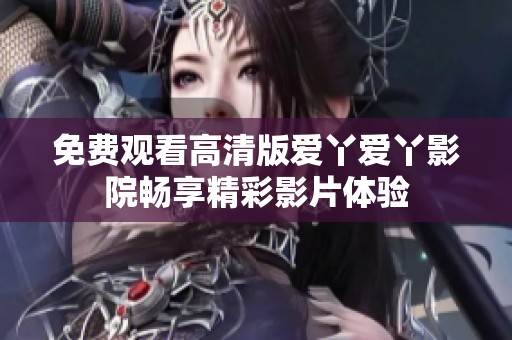 免费观看高清版爱丫爱丫影院畅享精彩影片体验